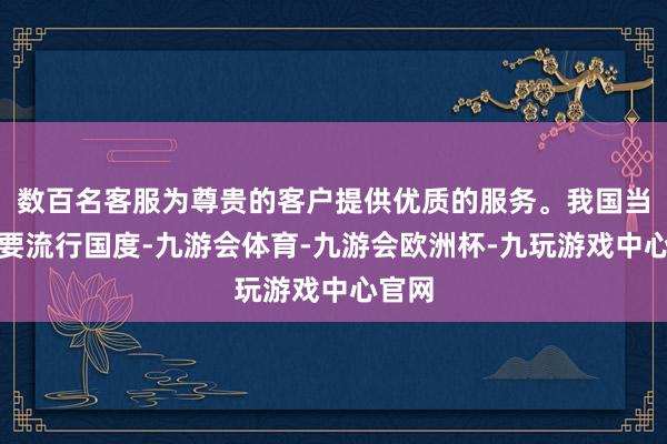 数百名客服为尊贵的客户提供优质的服务。我国当事人要流行国度-九游会体育-九游会欧洲杯-九玩游戏中心官网