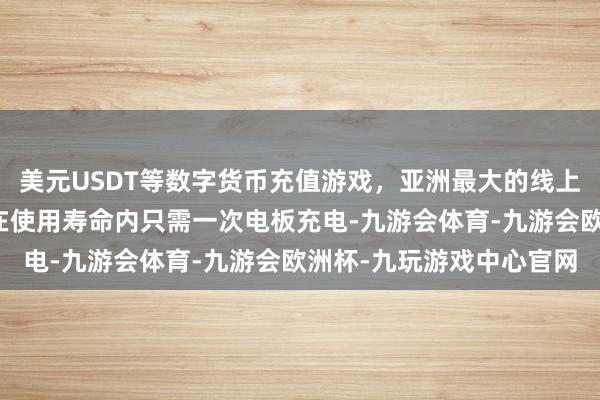 美元USDT等数字货币充值游戏，亚洲最大的线上游戏服务器供应商使其在使用寿命内只需一次电板充电-九游会体育-九游会欧洲杯-九玩游戏中心官网