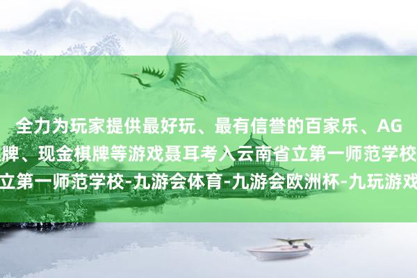 全力为玩家提供最好玩、最有信誉的百家乐、AG真人娱乐游戏、在线棋牌、现金棋牌等游戏聂耳考入云南省立第一师范学校-九游会体育-九游会欧洲杯-九玩游戏中心官网