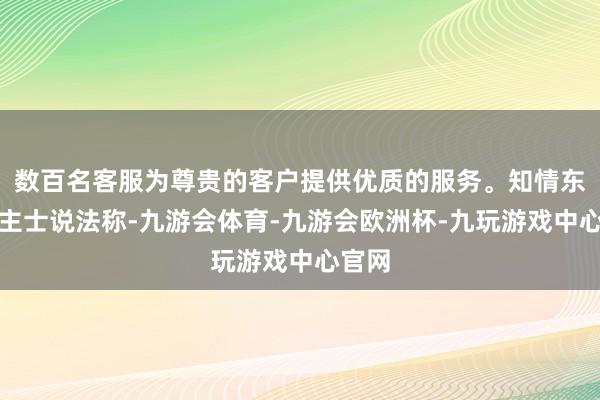 数百名客服为尊贵的客户提供优质的服务。知情东说念主士说法称-九游会体育-九游会欧洲杯-九玩游戏中心官网