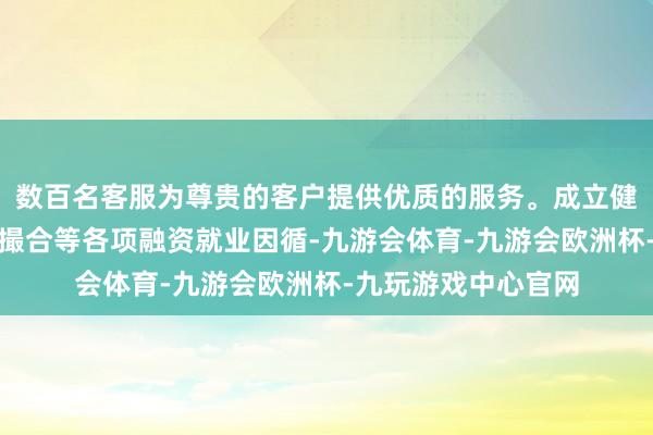 数百名客服为尊贵的客户提供优质的服务。成立健全债券承销、往复撮合等各项融资就业因循-九游会体育-九游会欧洲杯-九玩游戏中心官网