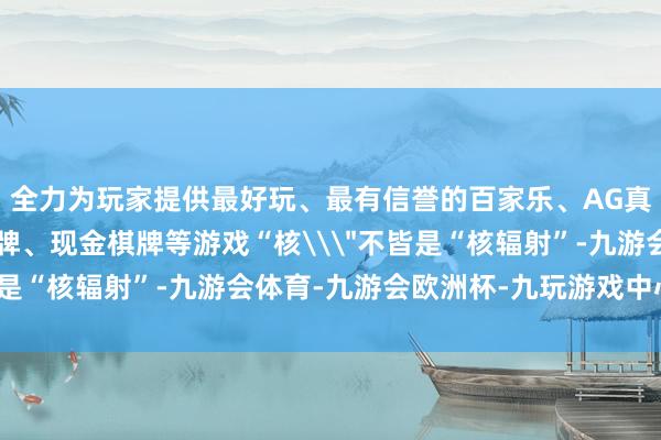 全力为玩家提供最好玩、最有信誉的百家乐、AG真人娱乐游戏、在线棋牌、现金棋牌等游戏“核\